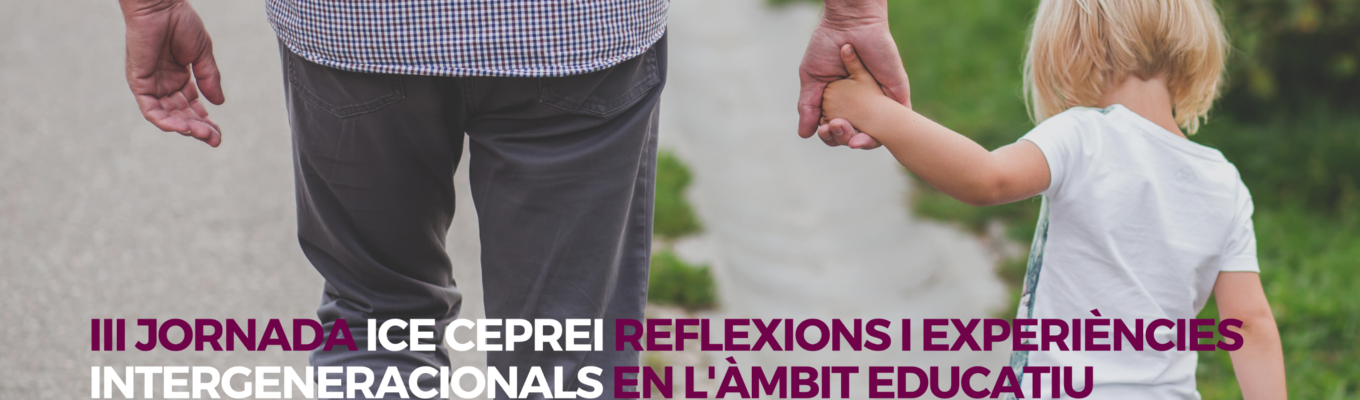 III Jornada ICE CEPREI "Reflexions i experiències intergeneracionals en l’àmbit educatiu"